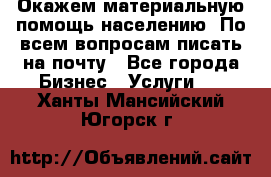 Окажем материальную помощь населению. По всем вопросам писать на почту - Все города Бизнес » Услуги   . Ханты-Мансийский,Югорск г.